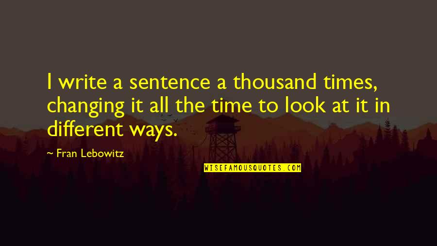Perfect Score Quotes By Fran Lebowitz: I write a sentence a thousand times, changing
