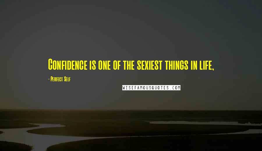 Perfect Self quotes: Confidence is one of the sexiest things in life, Perfect Self quotes: Confidence is one of the sexiest things in life,