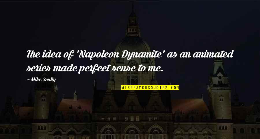 Perfect Sense Quotes By Mike Scully: The idea of 'Napoleon Dynamite' as an animated