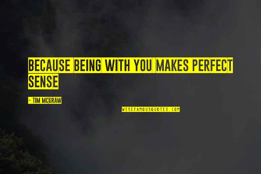 Perfect Sense Quotes By Tim McGraw: because being with you makes perfect sense