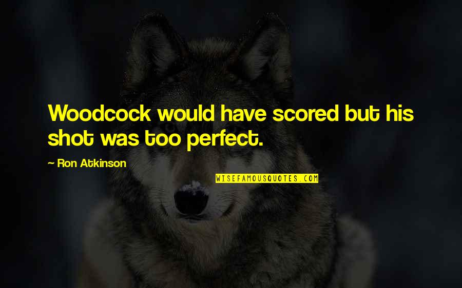 Perfect Shot Quotes By Ron Atkinson: Woodcock would have scored but his shot was