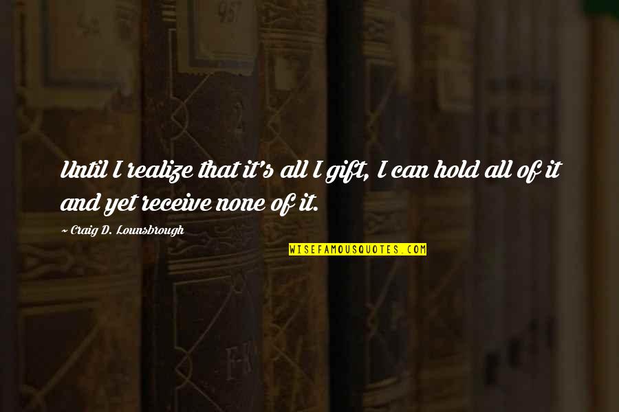 Perfect Snapshot Quotes By Craig D. Lounsbrough: Until I realize that it's all I gift,