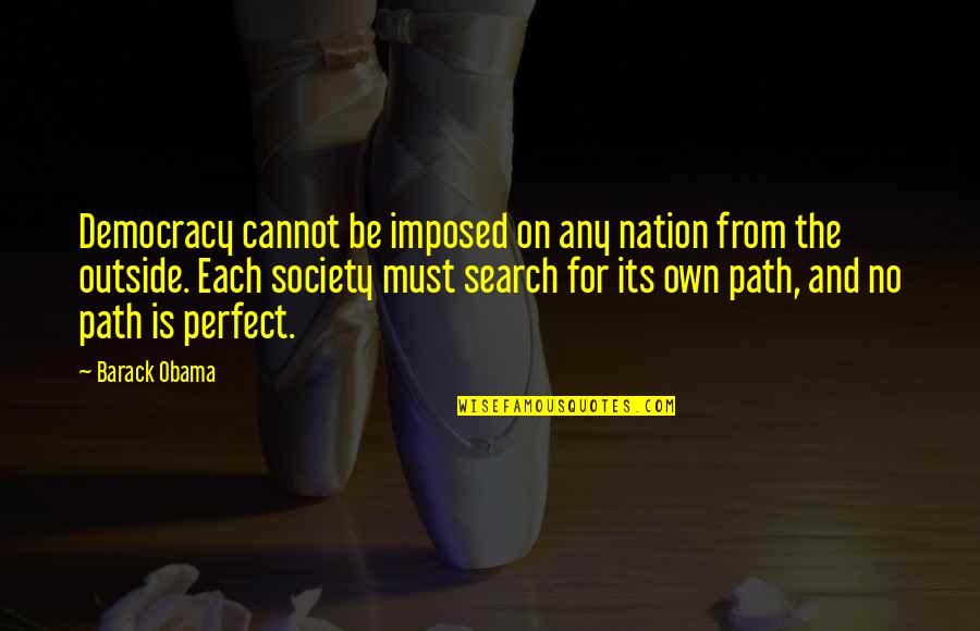Perfect Society Quotes By Barack Obama: Democracy cannot be imposed on any nation from