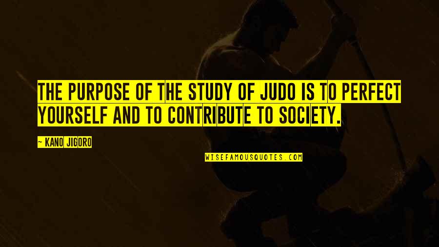 Perfect Society Quotes By Kano Jigoro: The purpose of the study of judo is