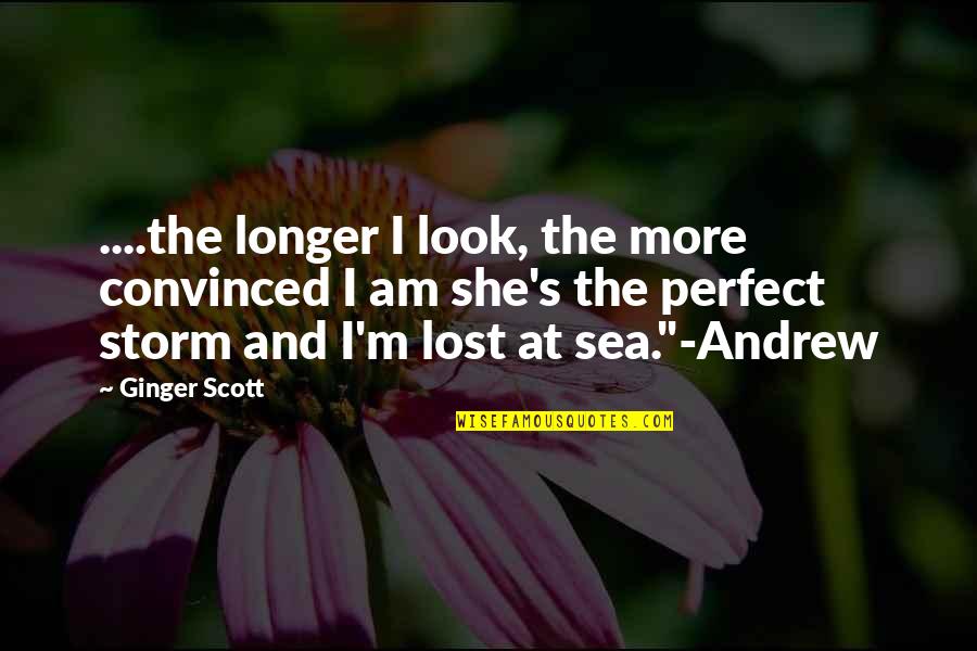 Perfect Storm Quotes By Ginger Scott: ....the longer I look, the more convinced I