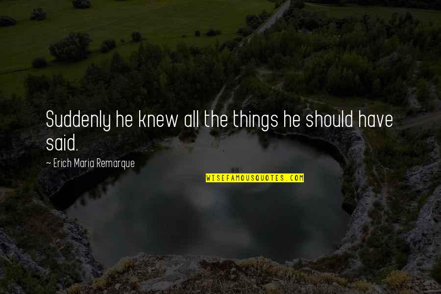 Perfect Sunday Morning Quotes By Erich Maria Remarque: Suddenly he knew all the things he should Perfect Sunday Morning Quotes By Erich Maria Remarque: Suddenly he knew all the things he should