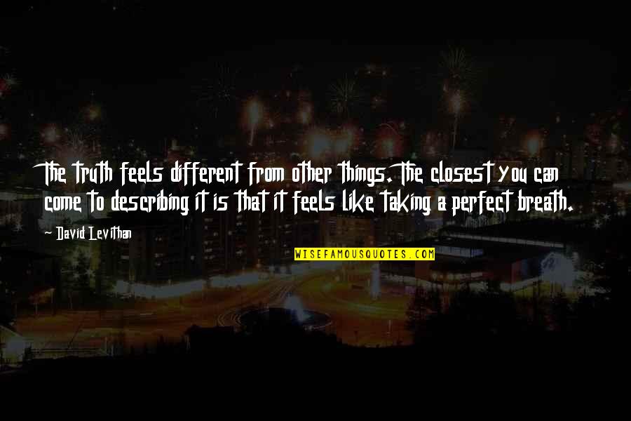 Perfect Truth Quotes By David Levithan: The truth feels different from other things. The Perfect Truth Quotes By David Levithan: The truth feels different from other things. The