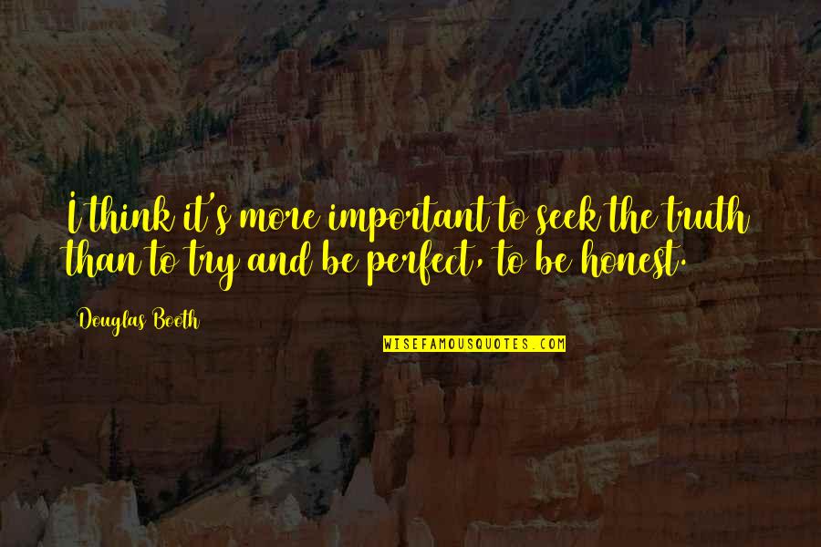 Perfect Truth Quotes By Douglas Booth: I think it's more important to seek the Perfect Truth Quotes By Douglas Booth: I think it's more important to seek the