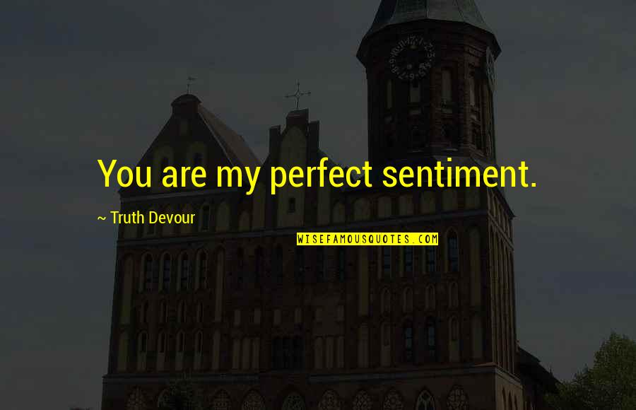 Perfect Truth Quotes By Truth Devour: You are my perfect sentiment. Perfect Truth Quotes By Truth Devour: You are my perfect sentiment.