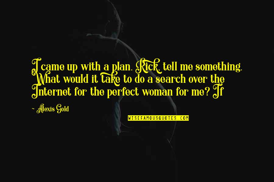 Perfect Woman Quotes By Alexis Gold: I came up with a plan. Rick, tell