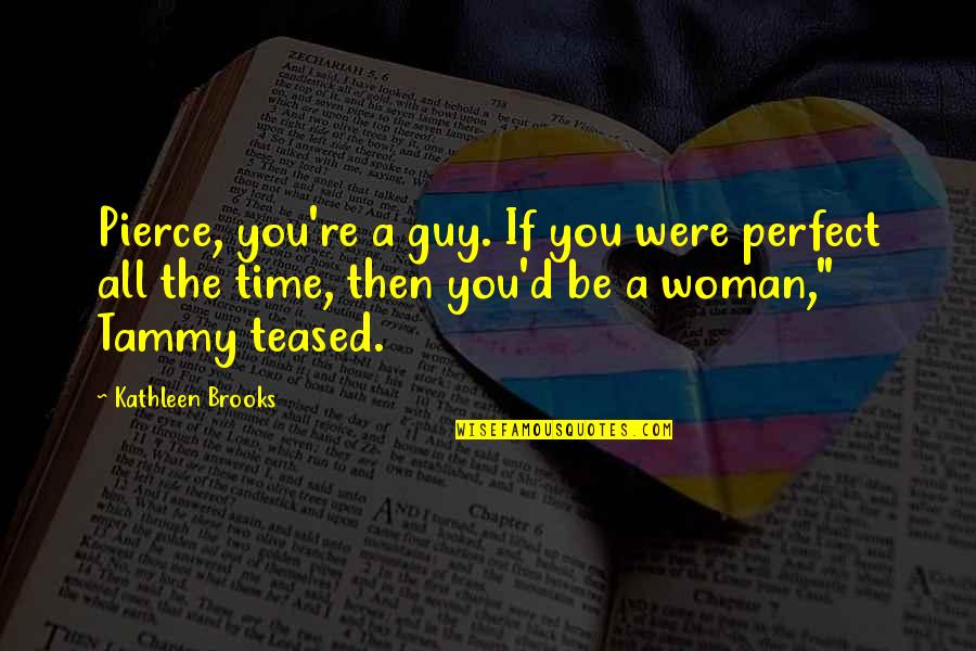 Perfect Woman Quotes By Kathleen Brooks: Pierce, you're a guy. If you were perfect