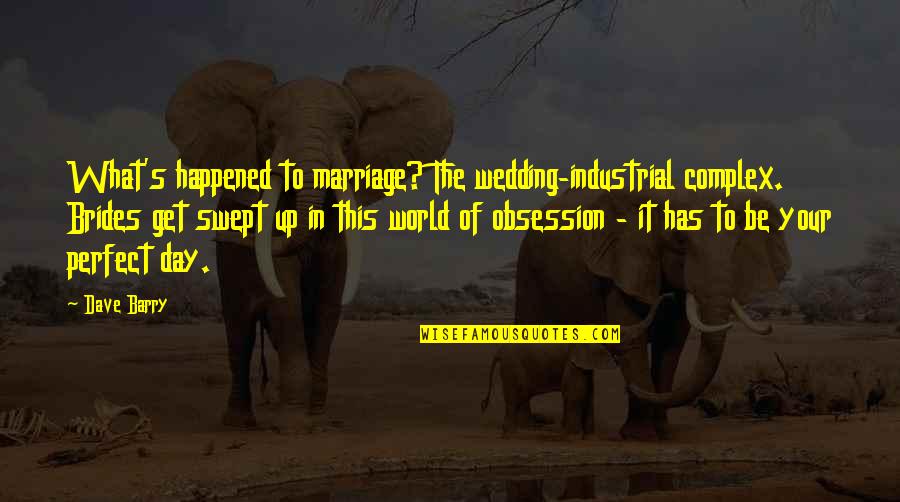 Perfect World Quotes By Dave Barry: What's happened to marriage? The wedding-industrial complex. Brides