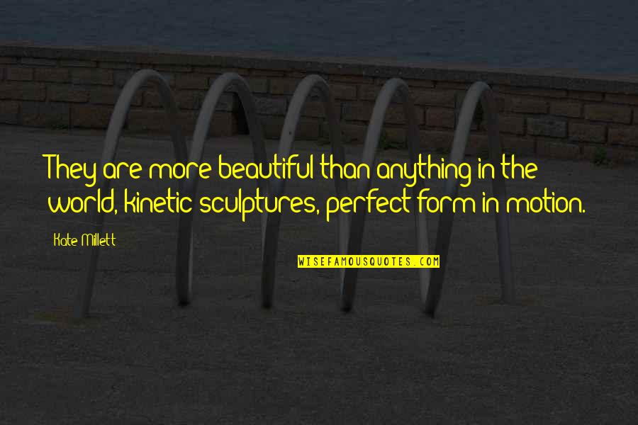 Perfect World Quotes By Kate Millett: They are more beautiful than anything in the