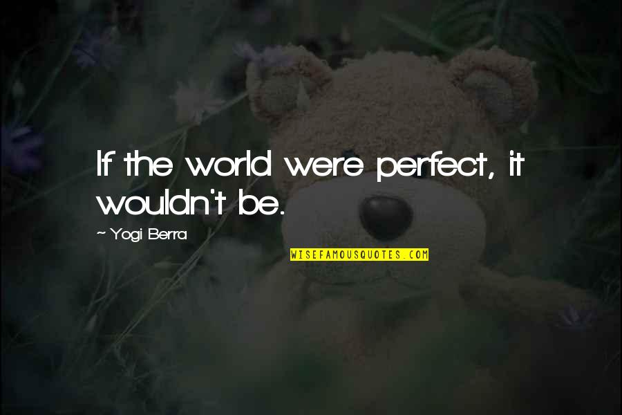 Perfect World Quotes By Yogi Berra: If the world were perfect, it wouldn't be.