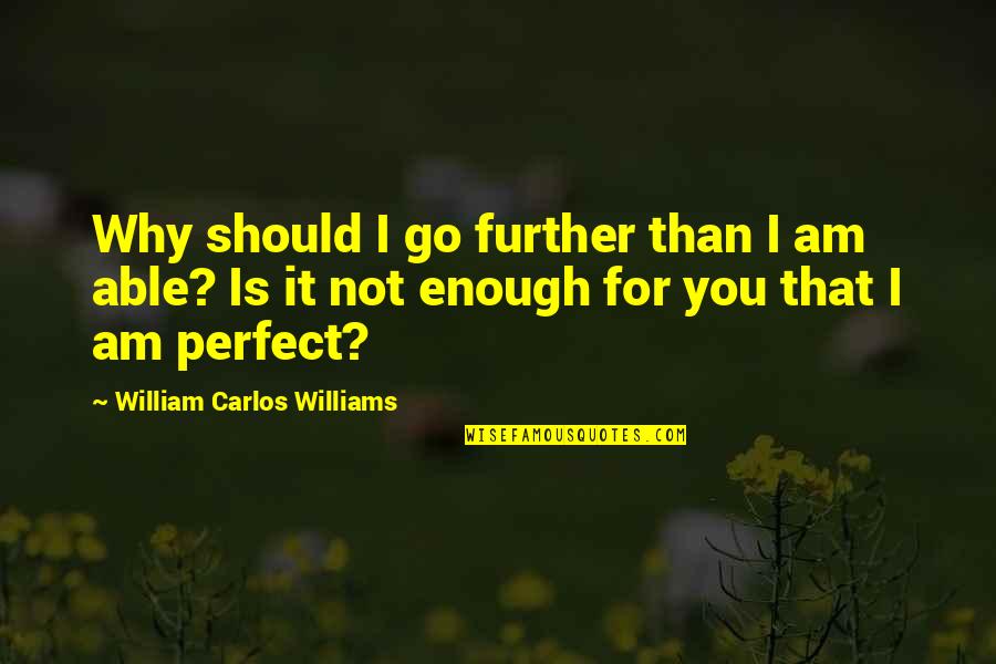 Perfect You Quotes By William Carlos Williams: Why should I go further than I am