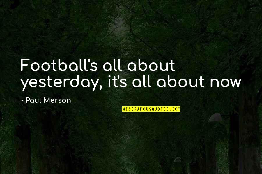 Perfectamino Quotes By Paul Merson: Football's all about yesterday, it's all about now