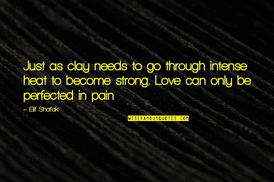 Perfected In Love Quotes By Elif Shafak: Just as clay needs to go through intense Perfected In Love Quotes By Elif Shafak: Just as clay needs to go through intense