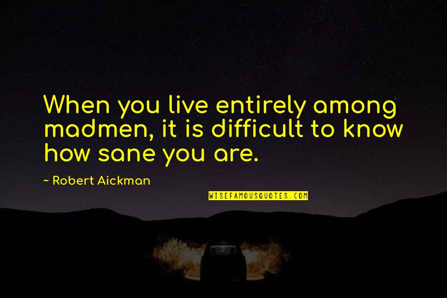 Perfected In Love Quotes By Robert Aickman: When you live entirely among madmen, it is