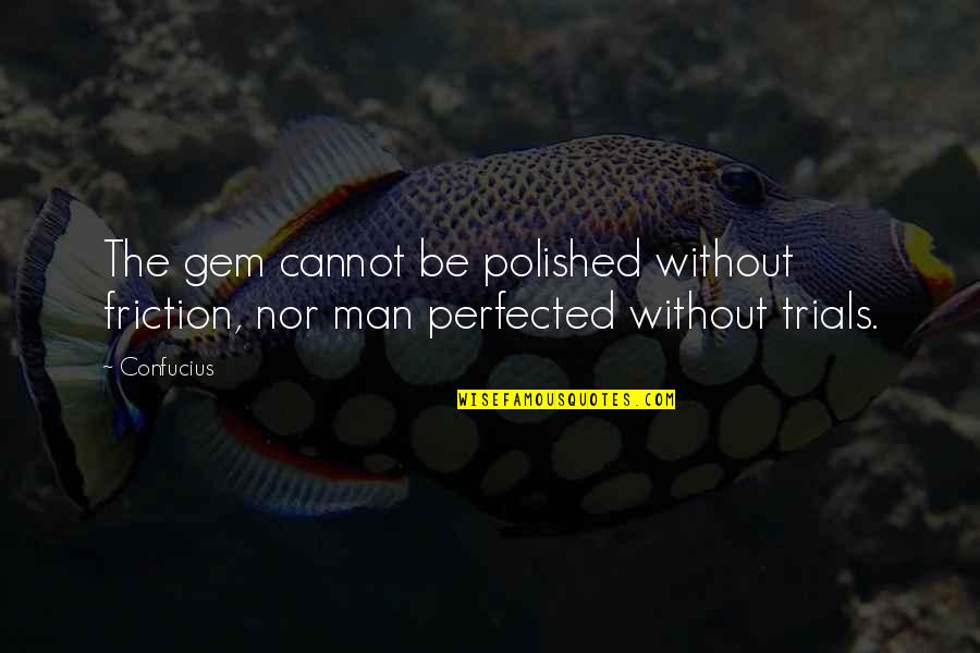 Perfected Quotes By Confucius: The gem cannot be polished without friction, nor