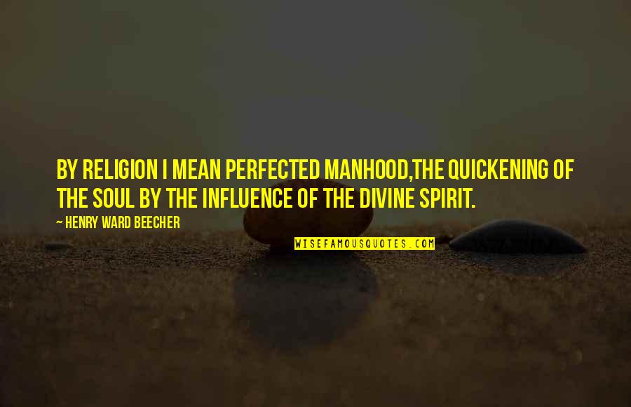 Perfected Quotes By Henry Ward Beecher: By religion I mean perfected manhood,the quickening of Perfected Quotes By Henry Ward Beecher: By religion I mean perfected manhood,the quickening of