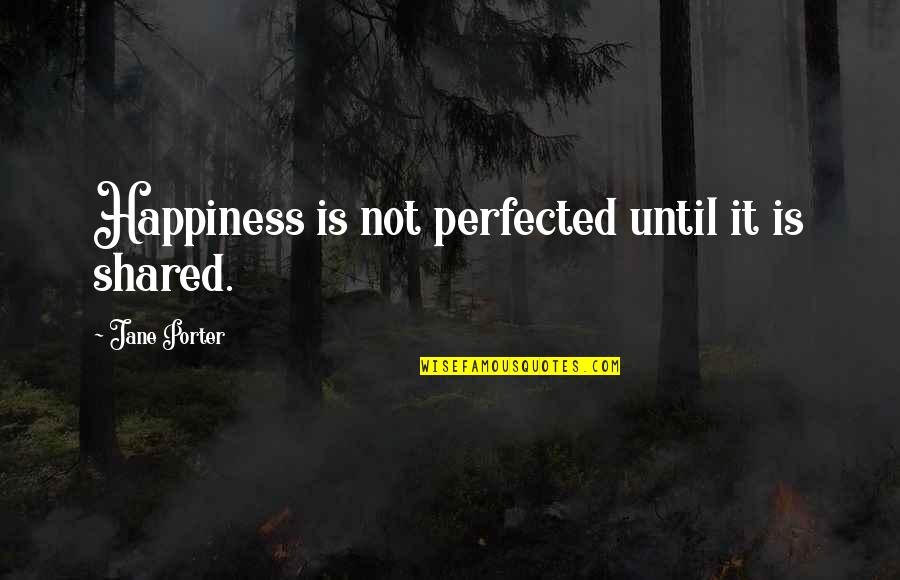 Perfected Quotes By Jane Porter: Happiness is not perfected until it is shared.