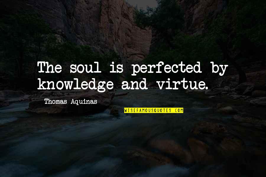 Perfected Quotes By Thomas Aquinas: The soul is perfected by knowledge and virtue.