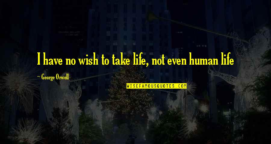 Perfected Super Quotes By George Orwell: I have no wish to take life, not