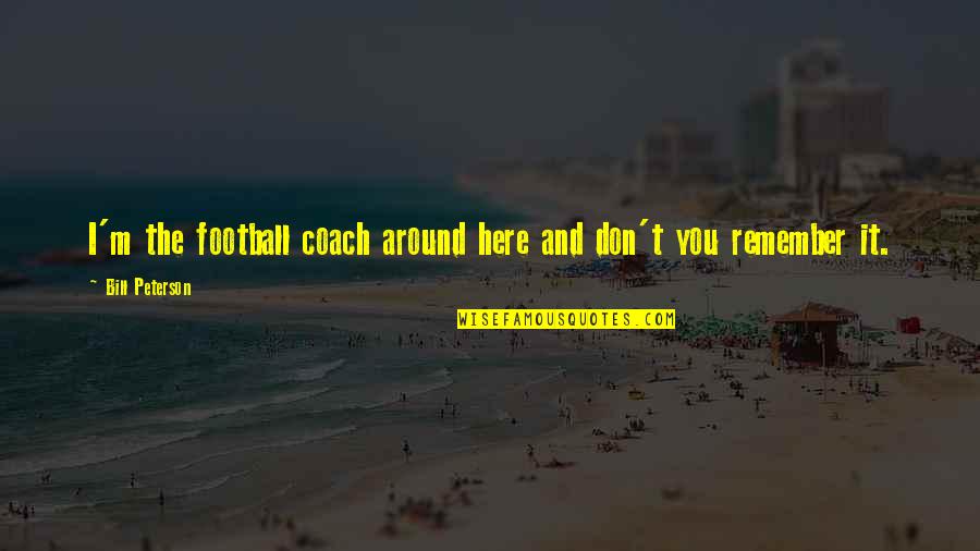 Perfectibilizer Quotes By Bill Peterson: I'm the football coach around here and don't