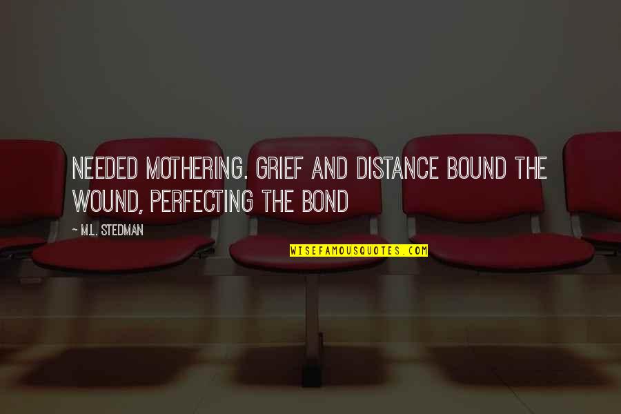 Perfecting Quotes By M.L. Stedman: Needed mothering. Grief and distance bound the wound,