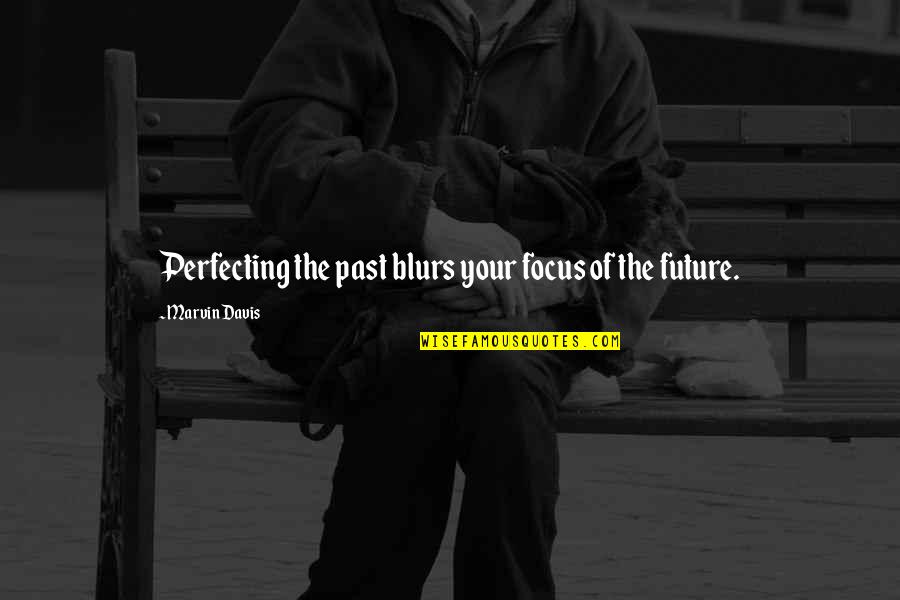 Perfecting Quotes By Marvin Davis: Perfecting the past blurs your focus of the Perfecting Quotes By Marvin Davis: Perfecting the past blurs your focus of the