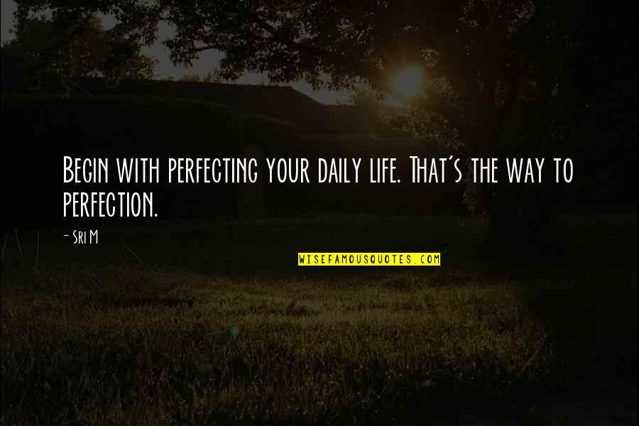 Perfecting Quotes By Sri M: Begin with perfecting your daily life. That's the
