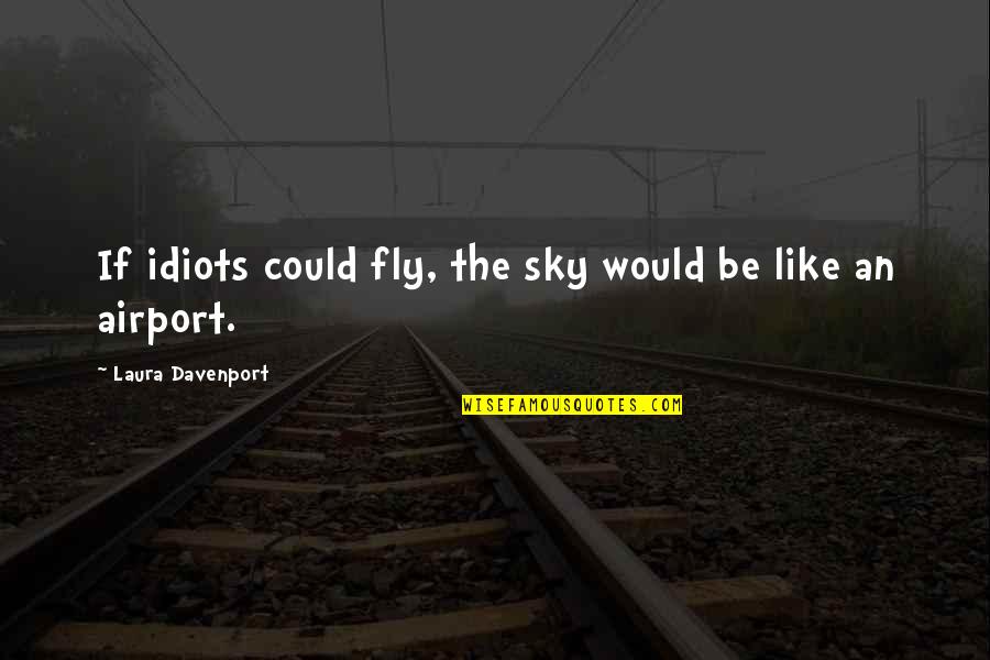 Perfecting Your Craft Quotes By Laura Davenport: If idiots could fly, the sky would be Perfecting Your Craft Quotes By Laura Davenport: If idiots could fly, the sky would be