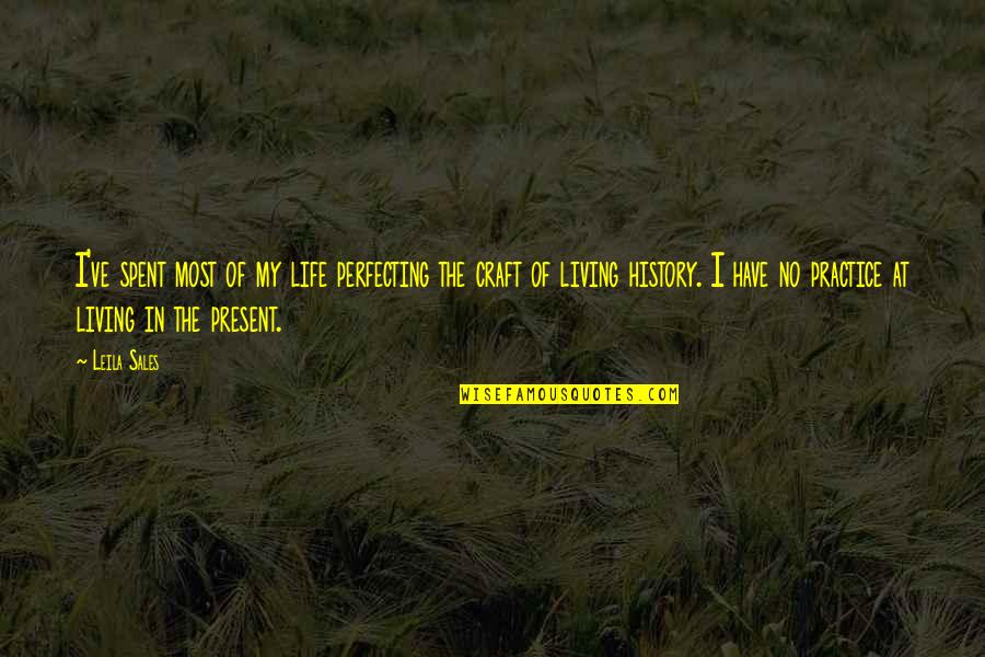 Perfecting Your Craft Quotes By Leila Sales: I've spent most of my life perfecting the Perfecting Your Craft Quotes By Leila Sales: I've spent most of my life perfecting the