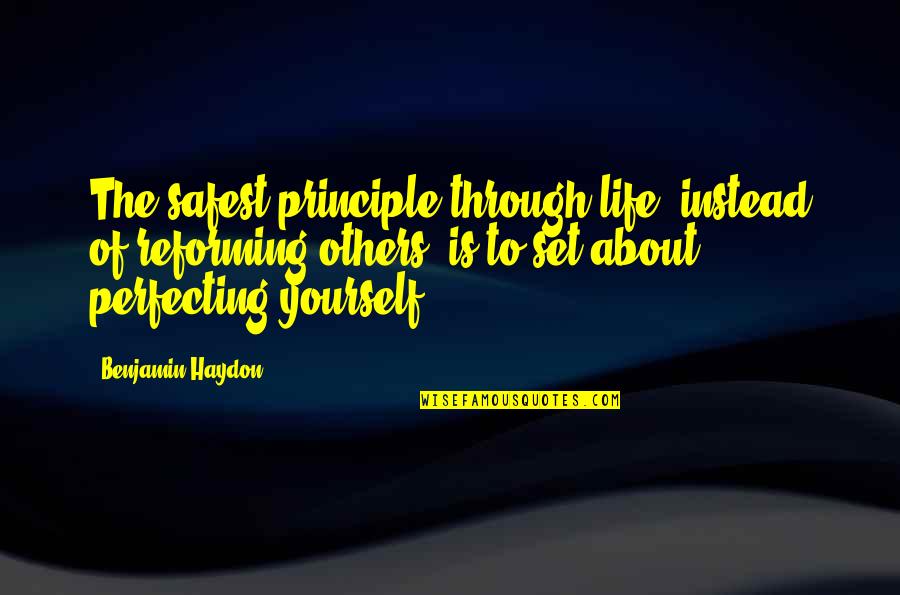 Perfecting Yourself Quotes By Benjamin Haydon: The safest principle through life, instead of reforming