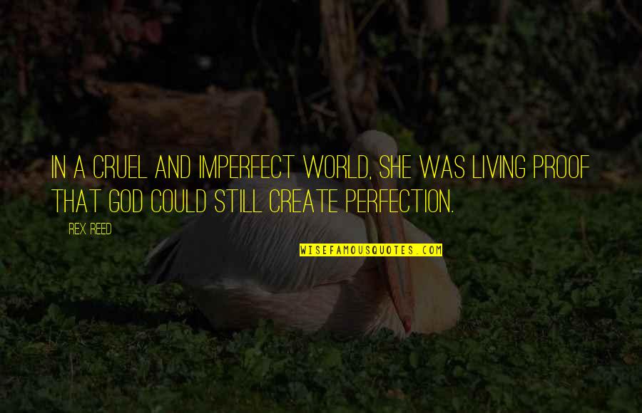 Perfection And God Quotes By Rex Reed: In a cruel and imperfect world, she was Perfection And God Quotes By Rex Reed: In a cruel and imperfect world, she was