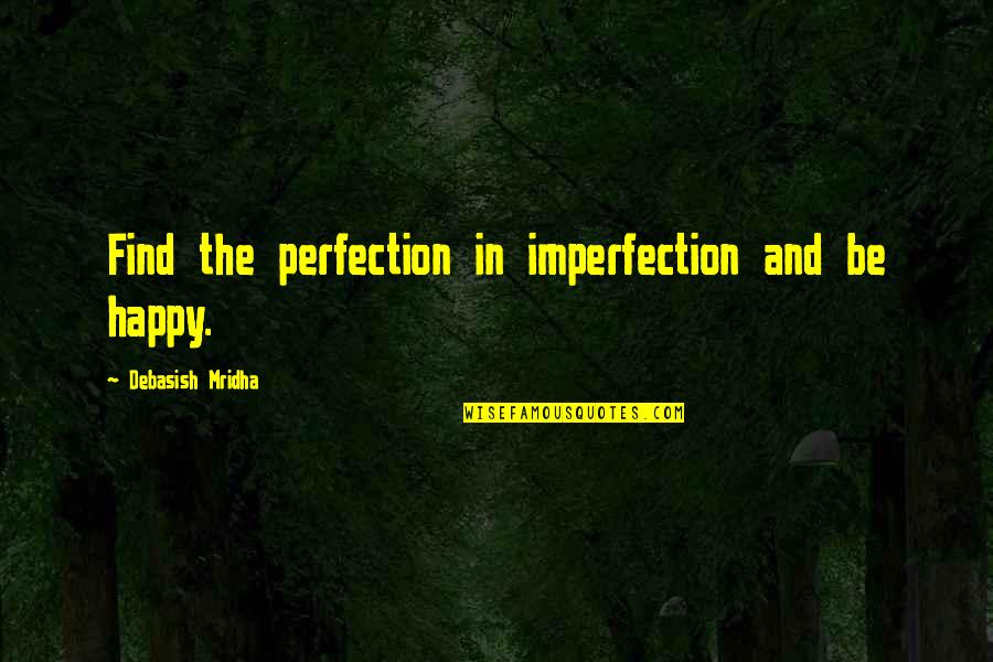 Perfection And Imperfection Quotes By Debasish Mridha: Find the perfection in imperfection and be happy.