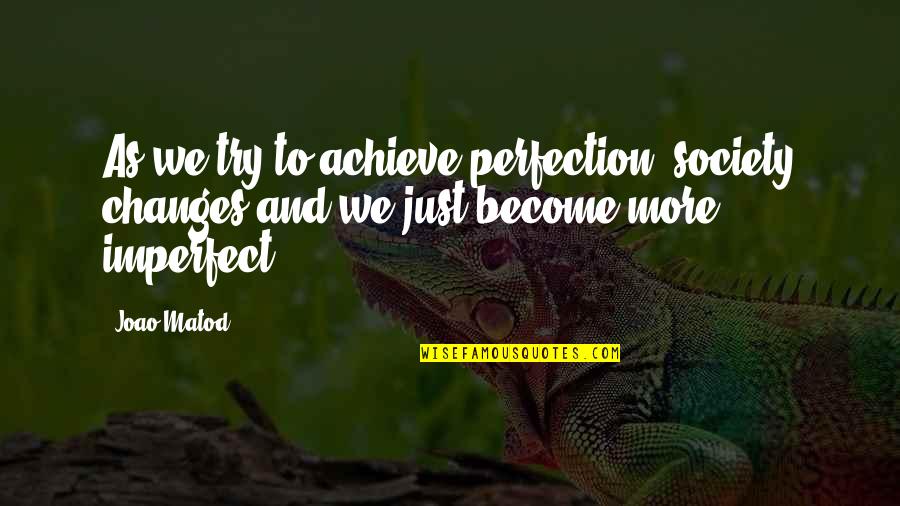 Perfection And Imperfection Quotes By Joao Matod: As we try to achieve perfection, society changes