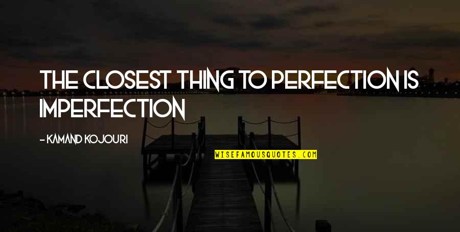 Perfection And Imperfection Quotes By Kamand Kojouri: The closest thing to perfection is imperfection