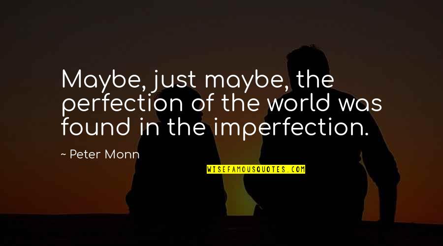Perfection And Imperfection Quotes By Peter Monn: Maybe, just maybe, the perfection of the world