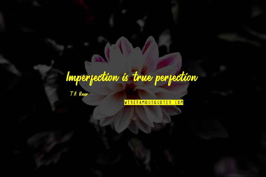 Perfection And Imperfection Quotes By T.A. Uner: Imperfection is true perfection.