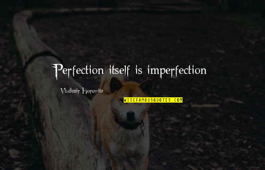 Perfection And Imperfection Quotes By Vladimir Horowitz: Perfection itself is imperfection