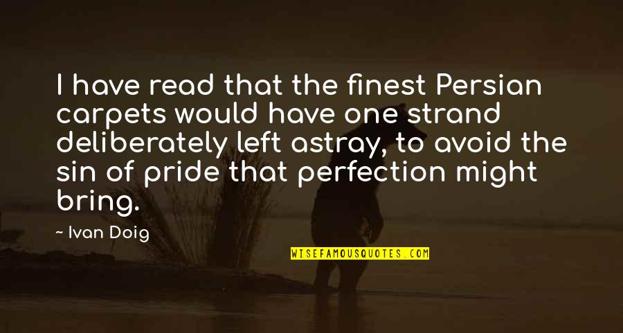 Perfection At Its Finest Quotes By Ivan Doig: I have read that the finest Persian carpets Perfection At Its Finest Quotes By Ivan Doig: I have read that the finest Persian carpets