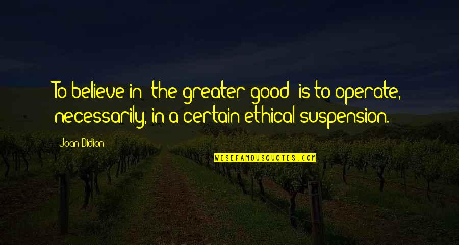 Perfection Being Bad Quotes By Joan Didion: To believe in 'the greater good' is to Perfection Being Bad Quotes By Joan Didion: To believe in 'the greater good' is to