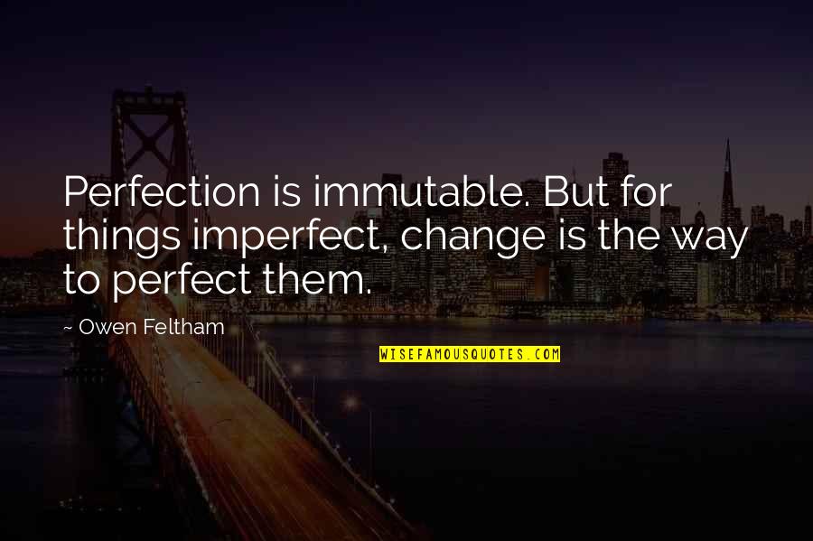 Perfection I Am Not Perfect Quotes By Owen Feltham: Perfection is immutable. But for things imperfect, change