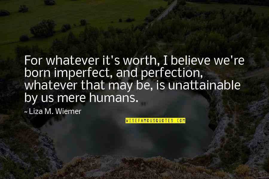 Perfection Imperfection Quotes By Liza M. Wiemer: For whatever it's worth, I believe we're born