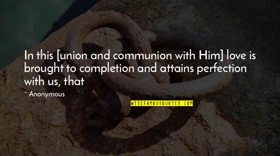 Perfection In Love Quotes By Anonymous: In this [union and communion with Him] love