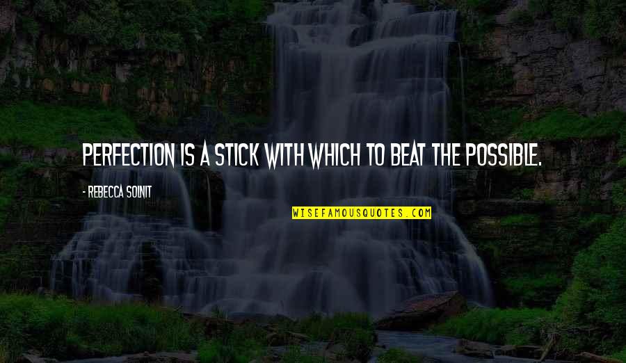 Perfection Is Not Possible Quotes By Rebecca Solnit: Perfection is a stick with which to beat Perfection Is Not Possible Quotes By Rebecca Solnit: Perfection is a stick with which to beat