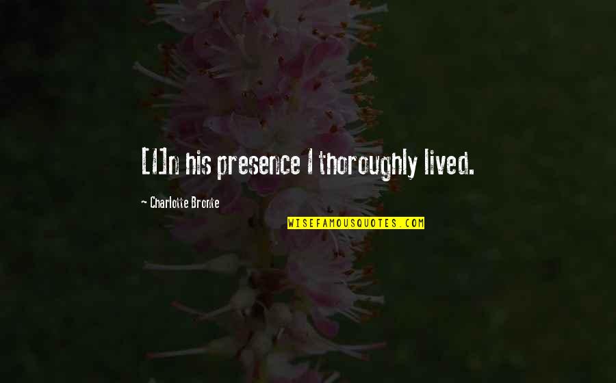 Perfection Paralysis Quotes By Charlotte Bronte: [I]n his presence I thoroughly lived.