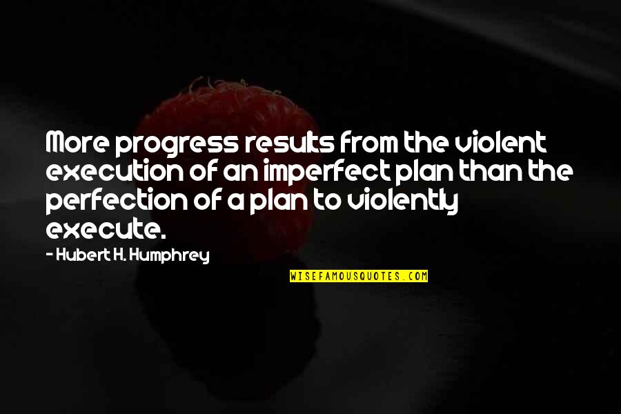 Perfection Progress Quotes By Hubert H. Humphrey: More progress results from the violent execution of
