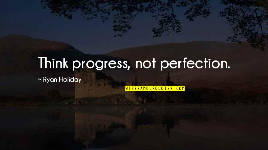 Perfection Progress Quotes By Ryan Holiday: Think progress, not perfection.